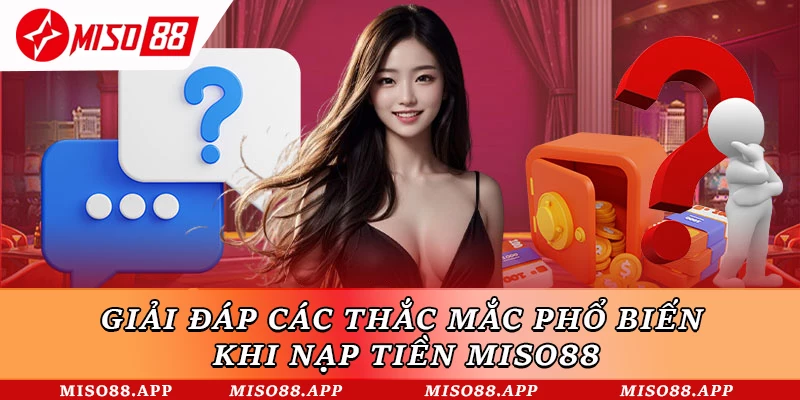 Giải đáp các thắc mắc phổ biến khi nạp tiền Miso88