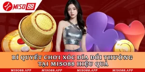 Bí Quyết Chơi Xóc Đĩa Đổi Thưởng Tại Miso88 Hiệu Quả